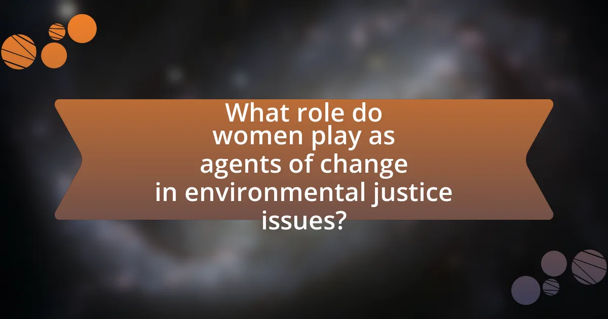 What role do women play as agents of change in environmental justice issues?