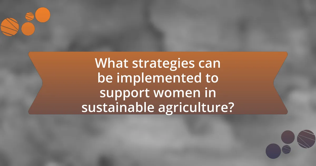 What strategies can be implemented to support women in sustainable agriculture?